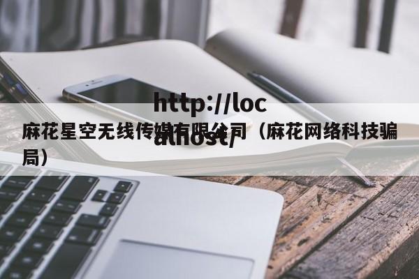 麻花星空无线传媒有限公司（麻花网络科技骗局）
