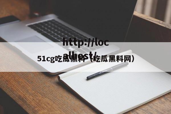 51cg吃瓜黑料（吃瓜黑料网）