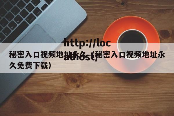 秘密入口视频地址永久（秘密入口视频地址永久免费下载）